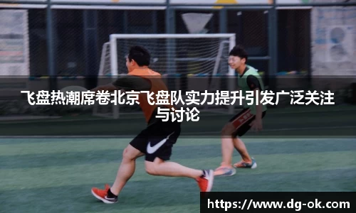 飞盘热潮席卷北京飞盘队实力提升引发广泛关注与讨论
