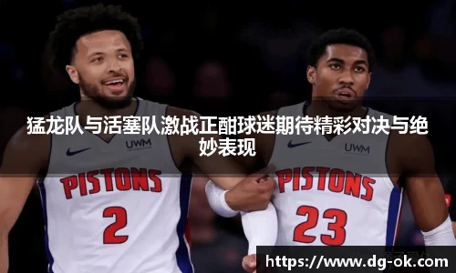 猛龙队与活塞队激战正酣球迷期待精彩对决与绝妙表现