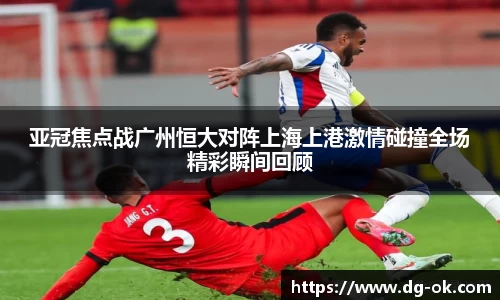 亚冠焦点战广州恒大对阵上海上港激情碰撞全场精彩瞬间回顾